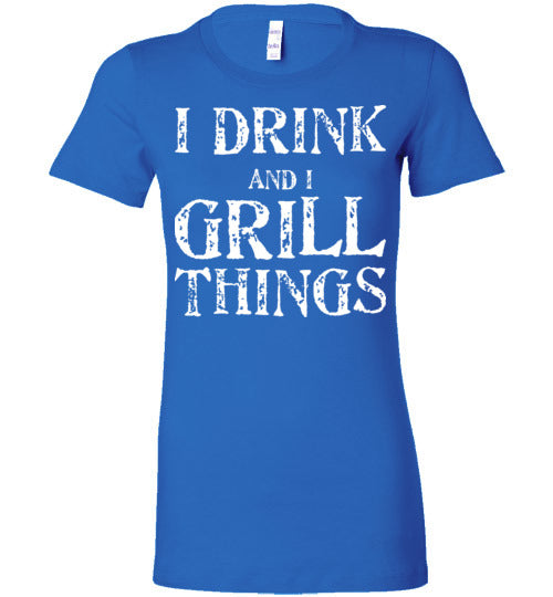 I Drink and Grill Things. Adult. Ladies Favorite Tee