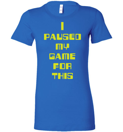 I Paused My Game. Adult. Ladies Favorite Tee