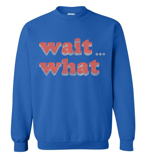 wait what. Adult. Crewneck