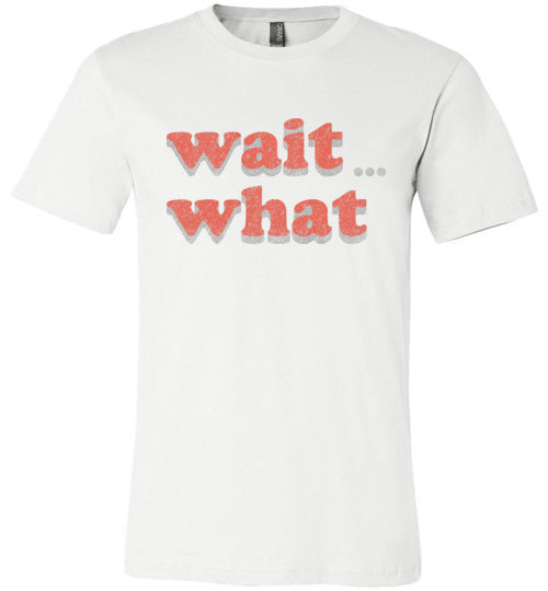 wait what. Adult. Canvas SS Tshirt