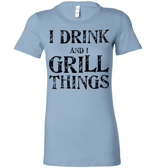 I drink and grill things. Adult. Ladies Favorite Tee