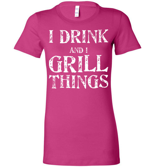 I Drink and Grill Things. Adult. Ladies Favorite Tee