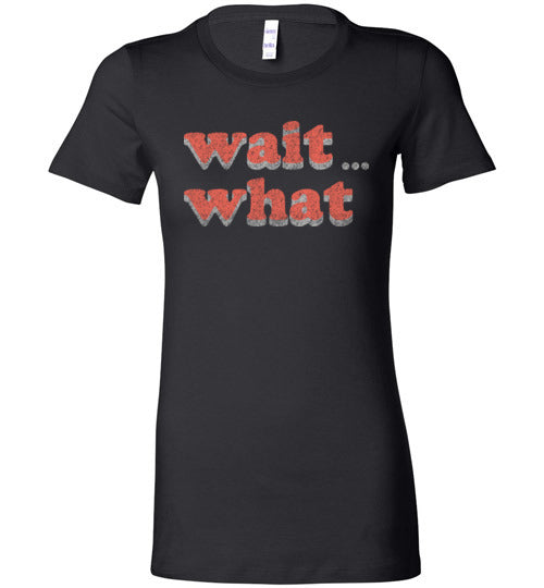 wait what. Adult. Ladies Favorite Tee