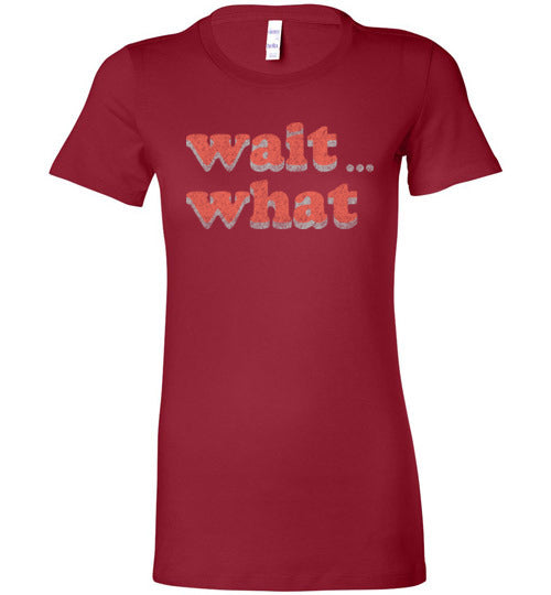 wait what. Adult. Ladies Favorite Tee