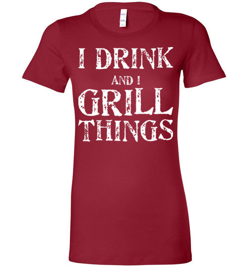 I Drink and Grill Things. Adult. Ladies Favorite Tee