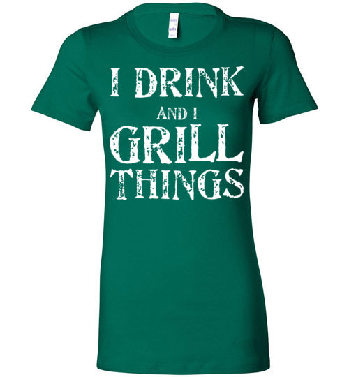 I Drink and Grill Things. Adult. Ladies Favorite Tee