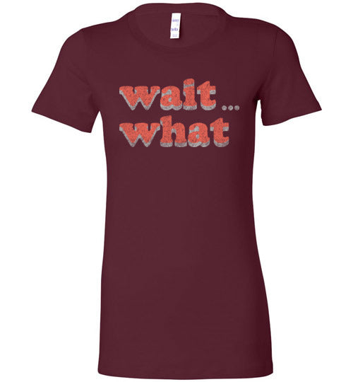 wait what. Adult. Ladies Favorite Tee