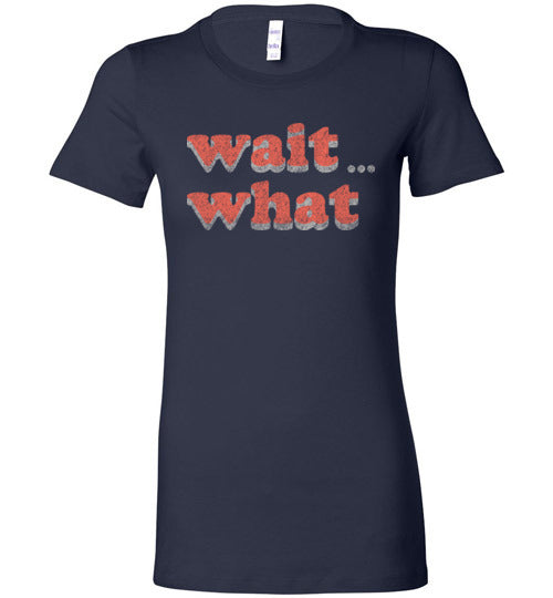 wait what. Adult. Ladies Favorite Tee