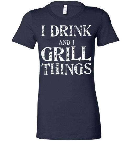 I Drink and Grill Things. Adult. Ladies Favorite Tee