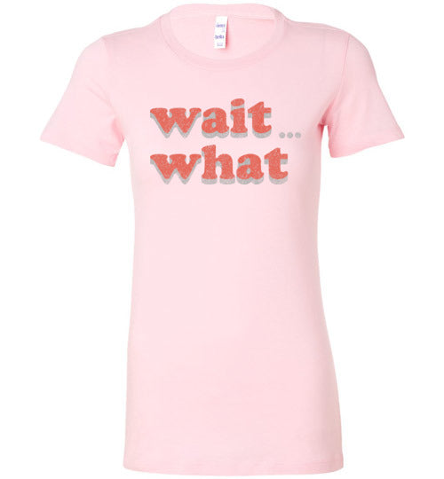 wait what. Adult. Ladies Favorite Tee