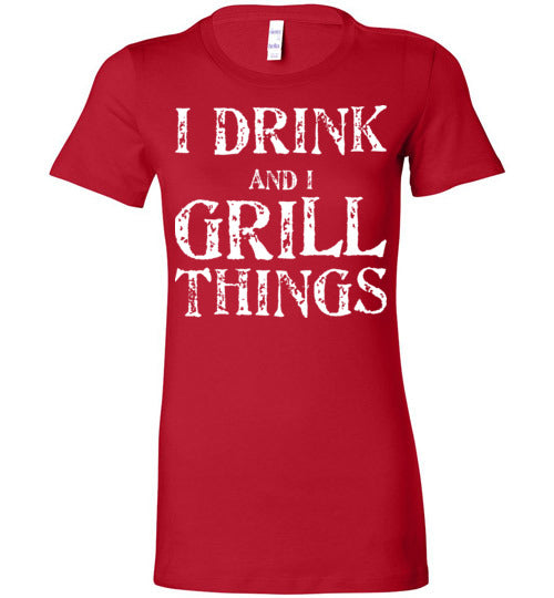 I Drink and Grill Things. Adult. Ladies Favorite Tee
