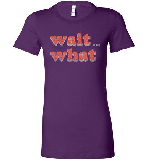 wait what. Adult. Ladies Favorite Tee