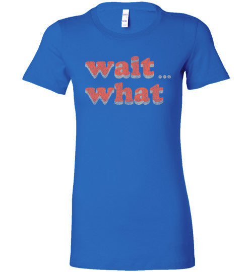 wait what. Adult. Ladies Favorite Tee