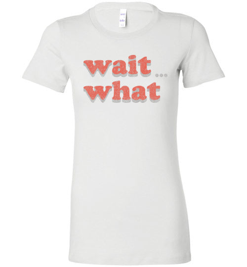 wait what. Adult. Ladies Favorite Tee