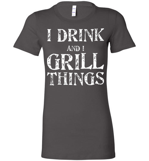 I Drink and Grill Things. Adult. Ladies Favorite Tee