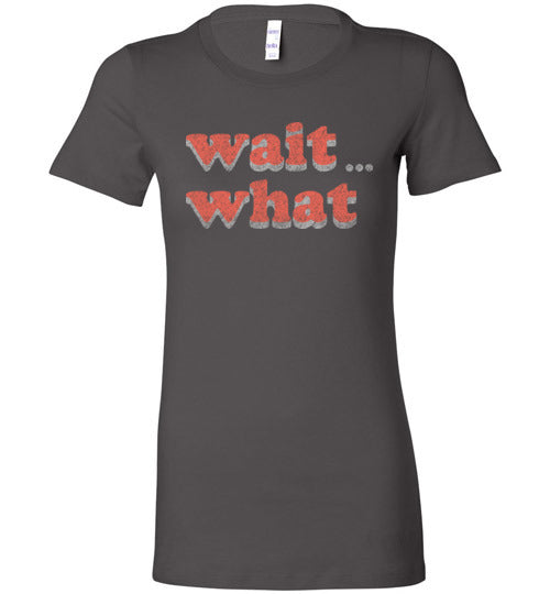 wait what. Adult. Ladies Favorite Tee