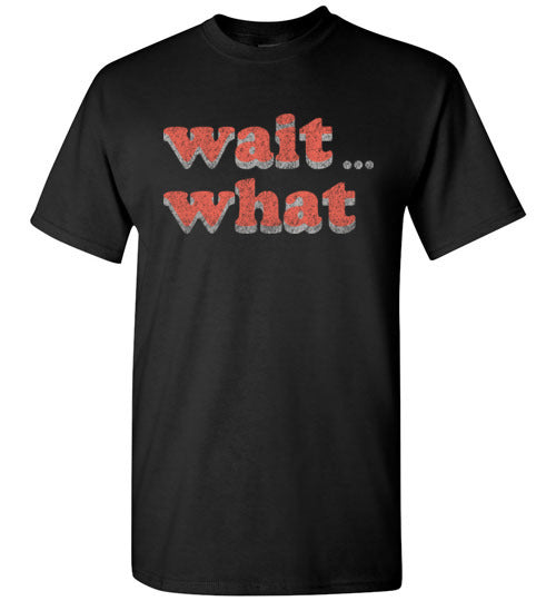 wait what. Adult. SS Tshirt