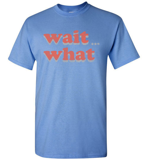 wait what. Adult. SS Tshirt