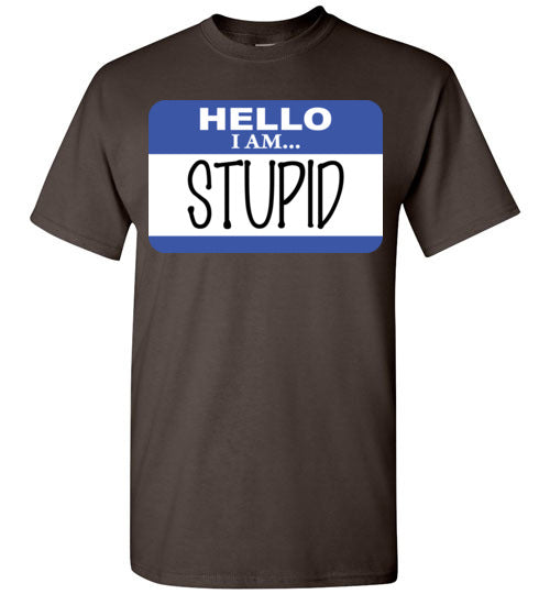I am stupid. Adult. SS Tshirt