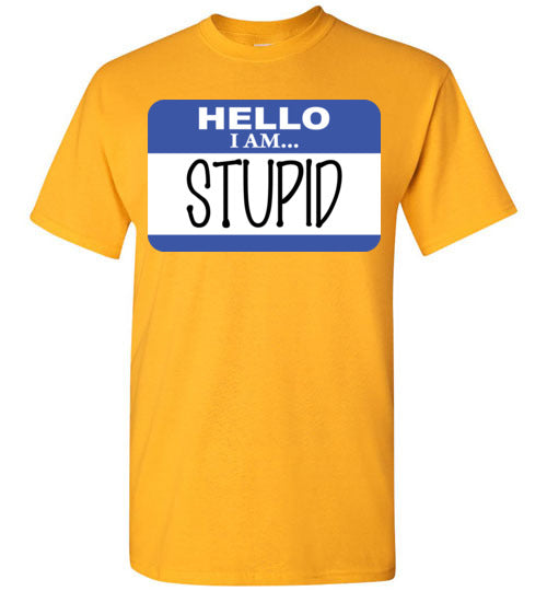 I am stupid. Adult. SS Tshirt