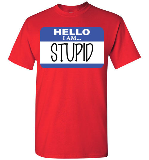 I am stupid. Adult. SS Tshirt