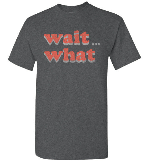 wait what. Adult. SS Tshirt