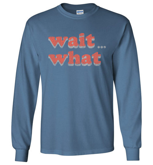 wait what. Adult. LS Tshirt
