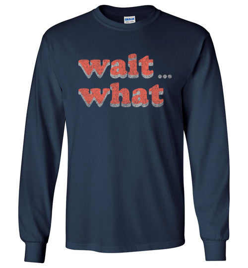 wait what. Adult. LS Tshirt