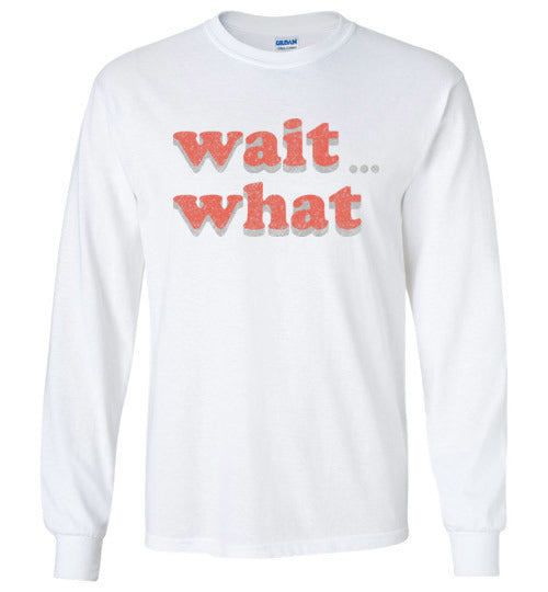 wait what. Adult. LS Tshirt
