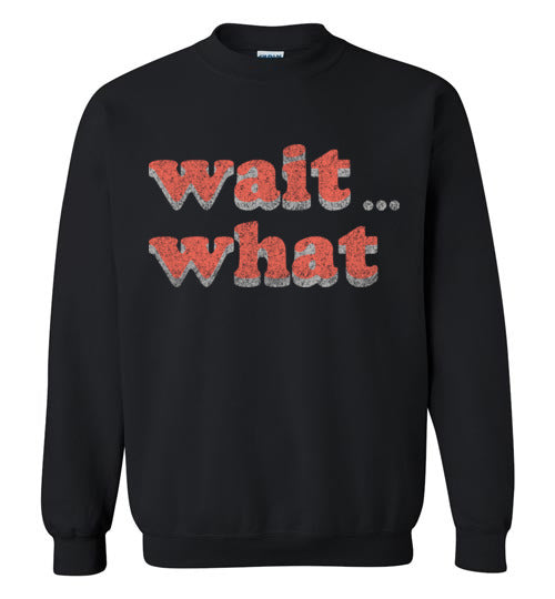 wait what. Adult. Crewneck
