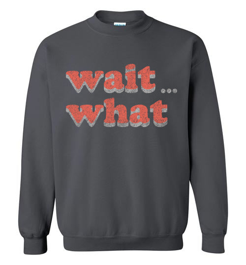wait what. Adult. Crewneck