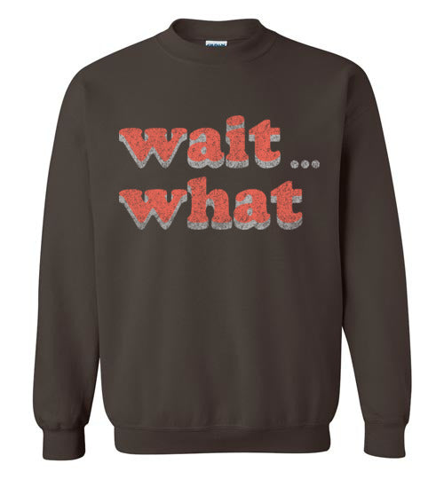wait what. Adult. Crewneck