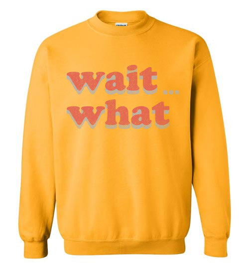 wait what. Adult. Crewneck