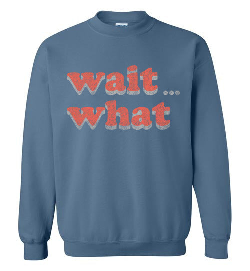 wait what. Adult. Crewneck
