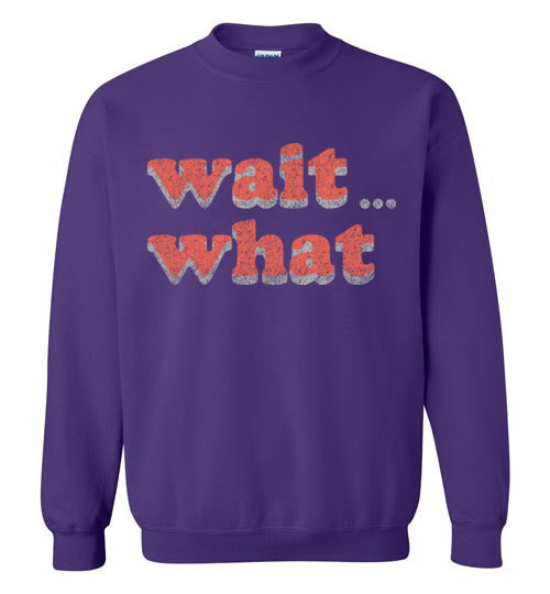 wait what. Adult. Crewneck