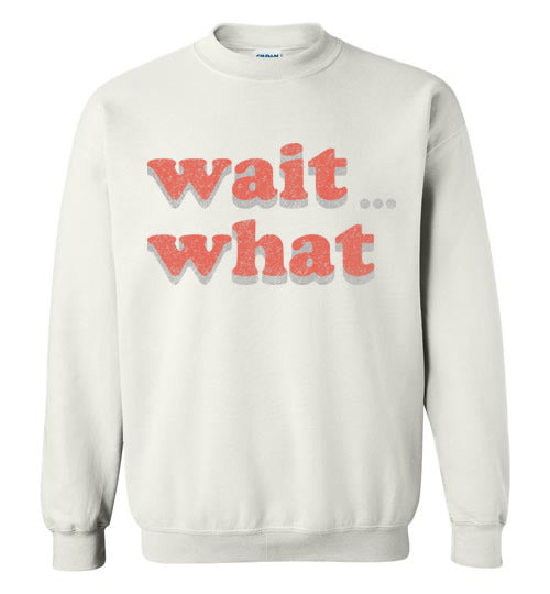wait what. Adult. Crewneck