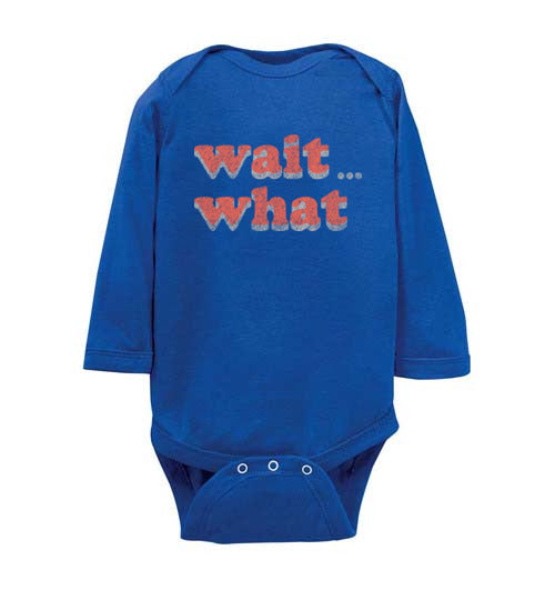 wait what. Infant. LS Onesie