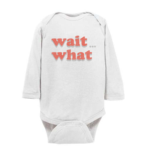 wait what. Infant. LS Onesie