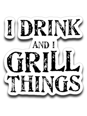 I drink and grill things. Decal