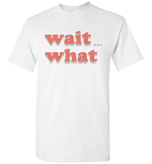 wait what. Adult. SS Tshirt